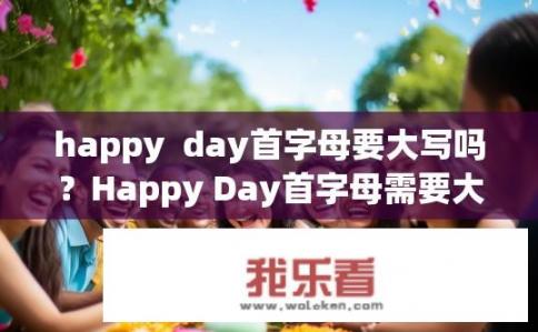 happy  day首字母要大写吗？Happy Day首字母需要大写吗？