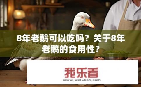 8年老鹅可以吃吗？关于8年老鹅的食用性？