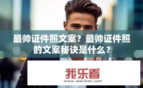 最帅证件照文案？最帅证件照的文案秘诀是什么？