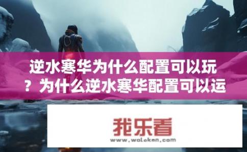 逆水寒华为什么配置可以玩？为什么逆水寒华配置可以运行？