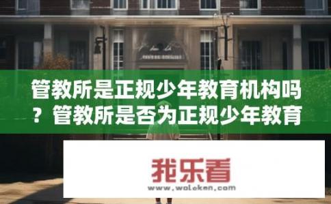 管教所是正规少年教育机构吗？管教所是否为正规少年教育机构？