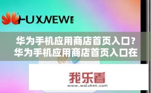 华为手机应用商店首页入口？华为手机应用商店首页入口在哪里？
