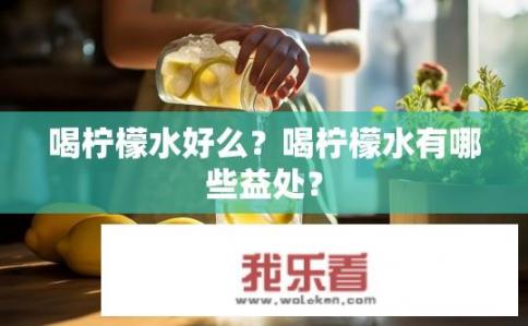 喝柠檬水好么？喝柠檬水有哪些益处？