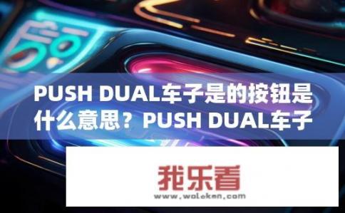 PUSH DUAL车子是的按钮是什么意思？PUSH DUAL车子，按钮功能何解？