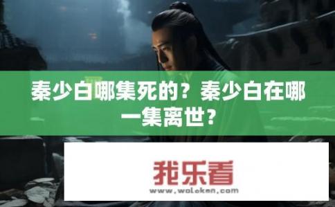秦少白哪集死的？秦少白在哪一集离世？
