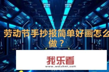 劳动节手抄报简单好画，劳动节手抄报欣赏？