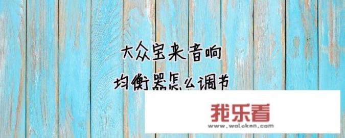 大众新宝来音响效果怎么样，新宝来音响怎么调节最好？